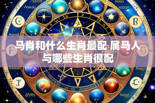 马肖和什么生肖最配 属马人与哪些生肖很配