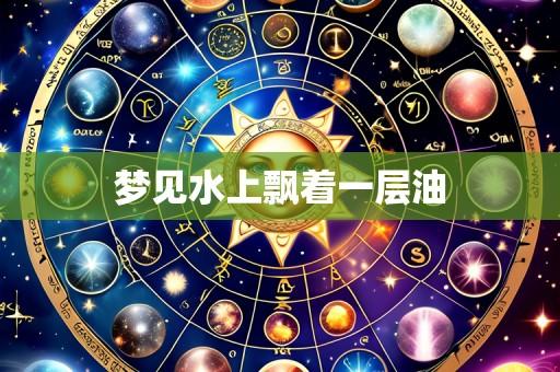 梦见水上飘着一层油