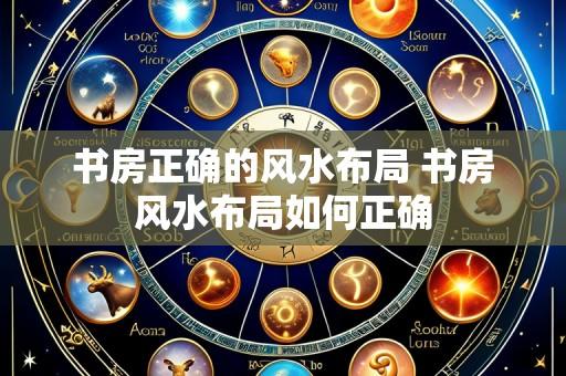 书房正确的风水布局 书房风水布局如何正确