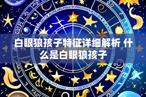 白眼狼孩子特征详细解析 什么是白眼狼孩子
