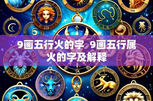 9画五行火的字  9画五行属火的字及解释