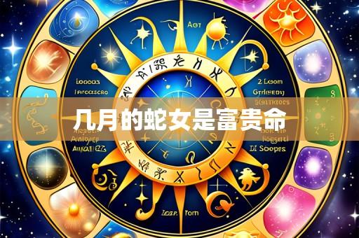 几月的蛇女是富贵命