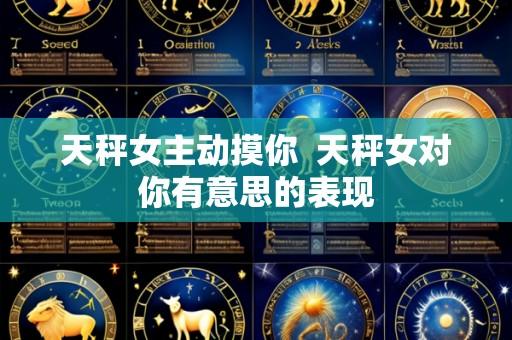 天秤女主动摸你  天秤女对你有意思的表现