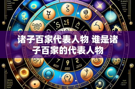 诸子百家代表人物 谁是诸子百家的代表人物
