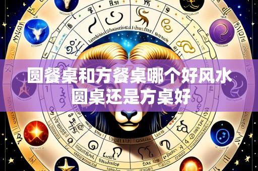 圆餐桌和方餐桌哪个好风水 圆桌还是方桌好