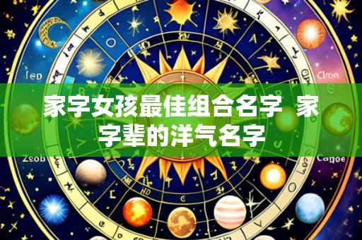 家字女孩最佳组合名字 家字辈的洋气名字