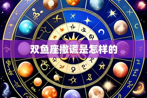 双鱼座撒谎是怎样的