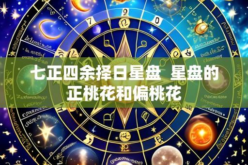 七正四余择日星盘 星盘的正桃花和偏桃花