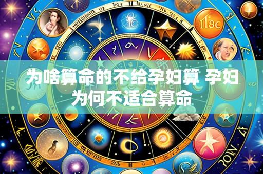 为啥算命的不给孕妇算 孕妇为何不适合算命