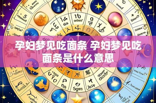 孕妇梦见吃面条 孕妇梦见吃面条是什么意思