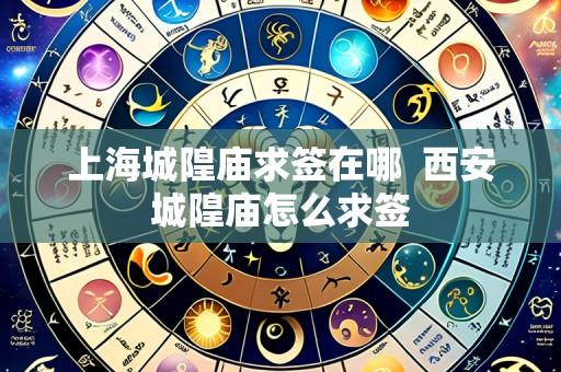 上海城隍庙求签在哪 西安城隍庙怎么求签