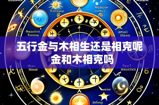 五行金与木相生还是相克呢  金和木相克吗