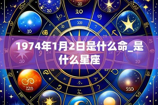 1974年1月2日是什么命_是什么星座