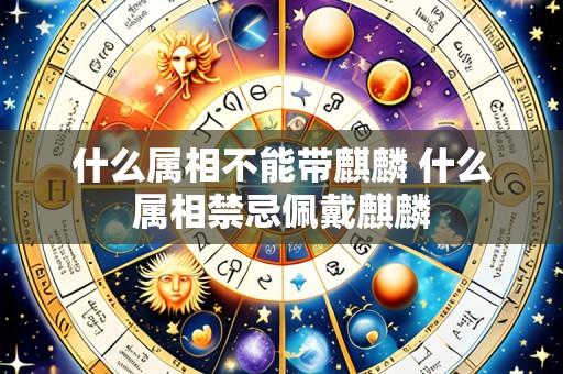 什么属相不能带麒麟 什么属相禁忌佩戴麒麟