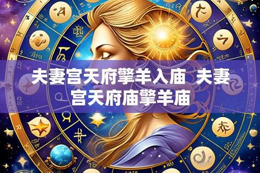 夫妻宫天府擎羊入庙  夫妻宫天府庙擎羊庙