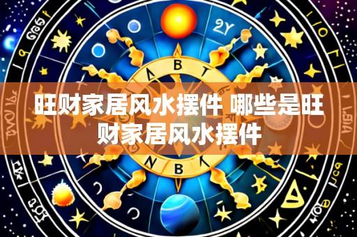 旺财家居风水摆件 哪些是旺财家居风水摆件
