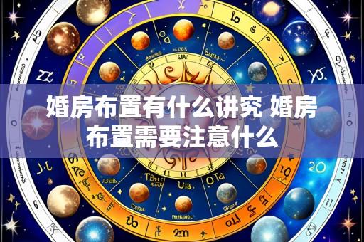 婚房布置有什么讲究 婚房布置需要注意什么