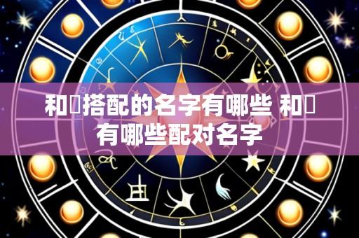 和妧搭配的名字有哪些 和妧有哪些配对名字