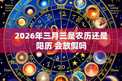 2026年三月三是农历还是阳历 会放假吗