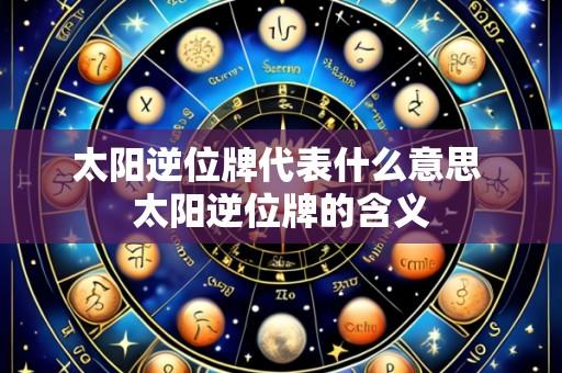 太阳逆位牌代表什么意思 太阳逆位牌的含义
