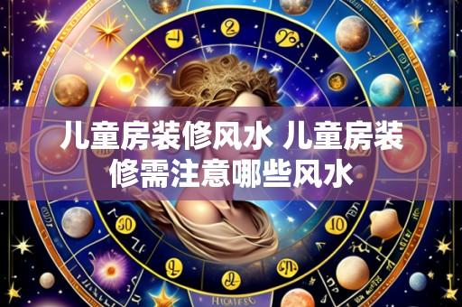 儿童房装修风水 儿童房装修需注意哪些风水