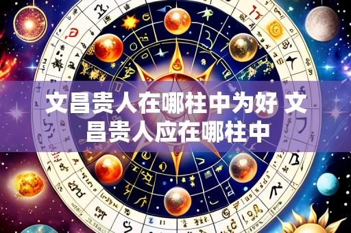 文昌贵人在哪柱中为好 文昌贵人应在哪柱中