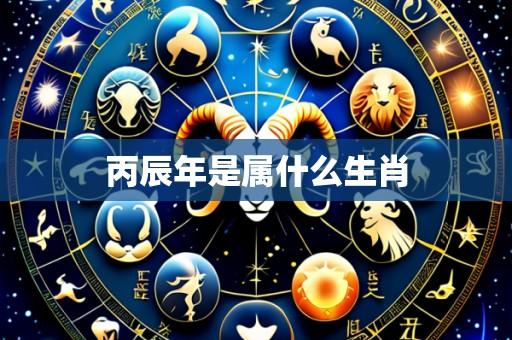 丙辰年是属什么生肖