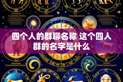 四个人的群聊名称 这个四人群的名字是什么
