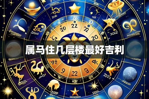 属马住几层楼最好吉利