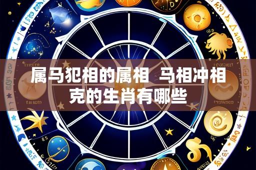 属马犯相的属相 马相冲相克的生肖有哪些