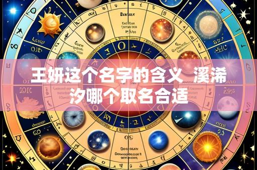 王妍这个名字的含义 溪浠汐哪个取名合适