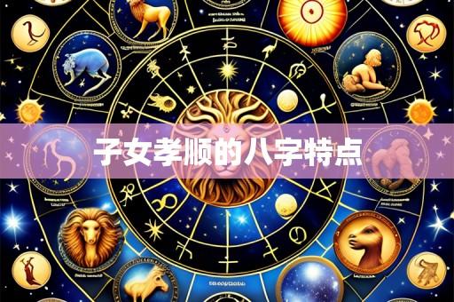 子女孝顺的八字特点