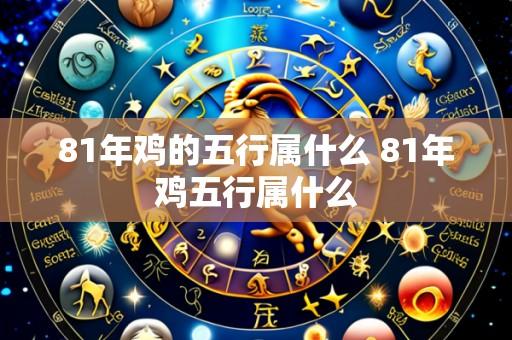 81年鸡的五行属什么 81年鸡五行属什么