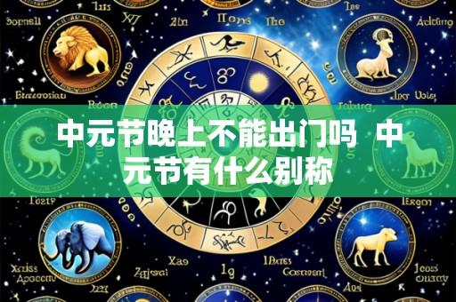 中元节晚上不能出门吗 中元节有什么别称