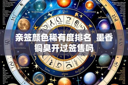 亲签颜色稀有度排名  墨香铜臭开过签售吗