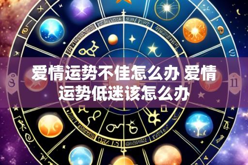 爱情运势不佳怎么办 爱情运势低迷该怎么办