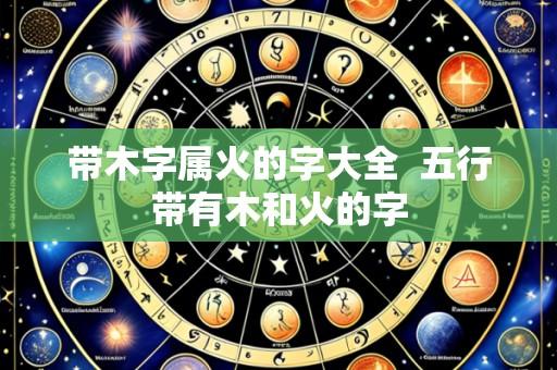 带木字属火的字大全  五行带有木和火的字
