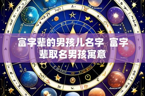 富字辈的男孩儿名字 富字辈取名男孩寓意
