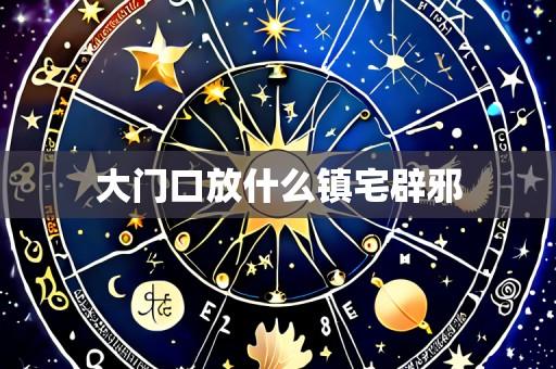 大门口放什么镇宅辟邪