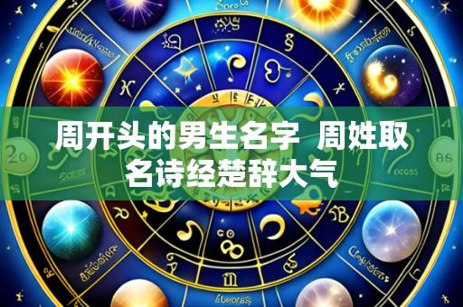 周开头的男生名字 周姓取名诗经楚辞大气