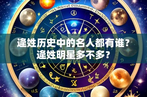 逄姓历史中的名人都有谁?逄姓明星多不多?