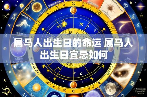 属马人出生日的命运 属马人出生日宜忌如何