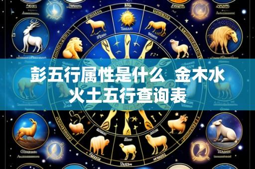 彭五行属性是什么  金木水火土五行查询表
