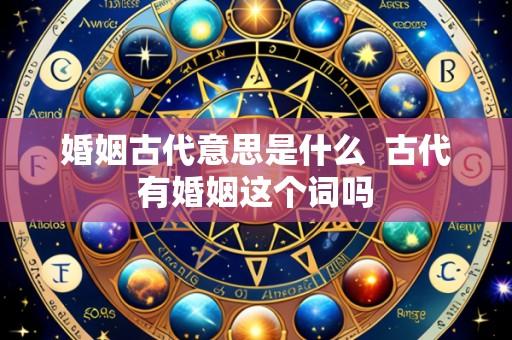 婚姻古代意思是什么 古代有婚姻这个词吗