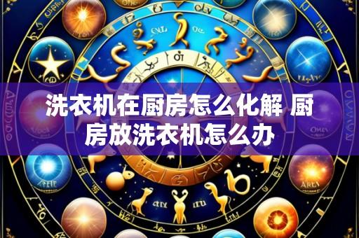洗衣机在厨房怎么化解 厨房放洗衣机怎么办