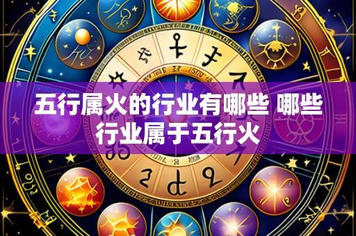 五行属火的行业有哪些 哪些行业属于五行火