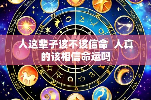 人这辈子该不该信命  人真的该相信命运吗