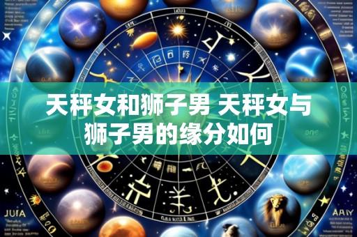 天秤女和狮子男 天秤女与狮子男的缘分如何