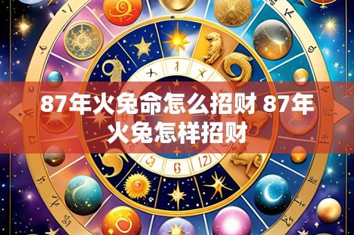 87年火兔命怎么招财 87年火兔怎样招财