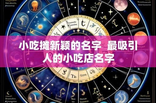小吃摊新颖的名字  最吸引人的小吃店名字